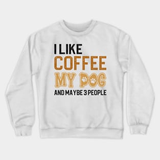 I Like Coffee My Dogs And Maybe 3 People Crewneck Sweatshirt